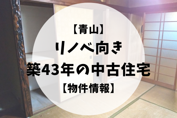 【青山】リノベ向き築43年の中古住宅【物件情報】