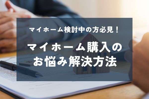 【不安】マイホーム購入が心配な方へ！多い悩みはどうすれば？【対処法】