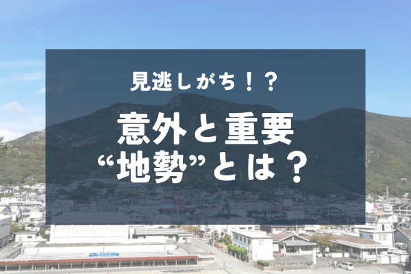 不動産の【地勢】について解説します！