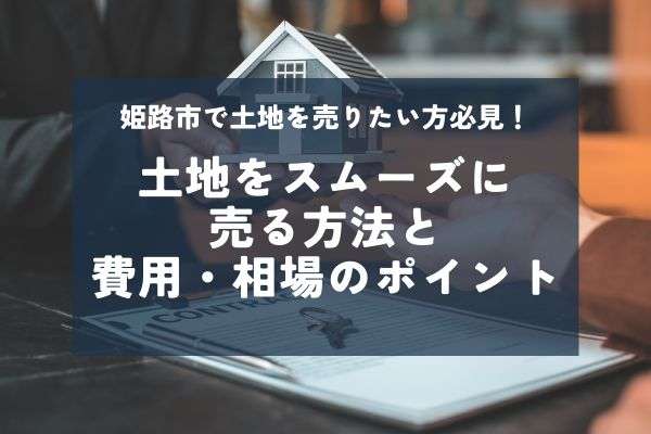 姫路市の土地売却を成功させる！初心者向けの手順と失敗しないための注意点とは？