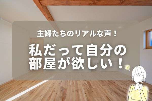 主婦たちのリアルな声！私も欲しい！プライベートの空間