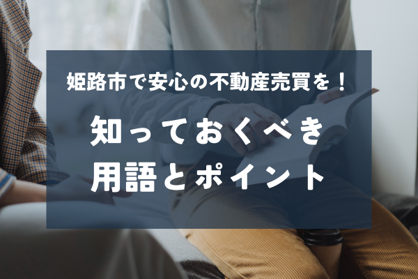 姫路市で不動産の売却・購入を考えている方へ：不動産売買の基本用語解説