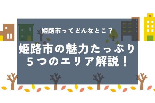 姫路市ってどんなとこ？魅力たっぷりの５つのエリアを解説