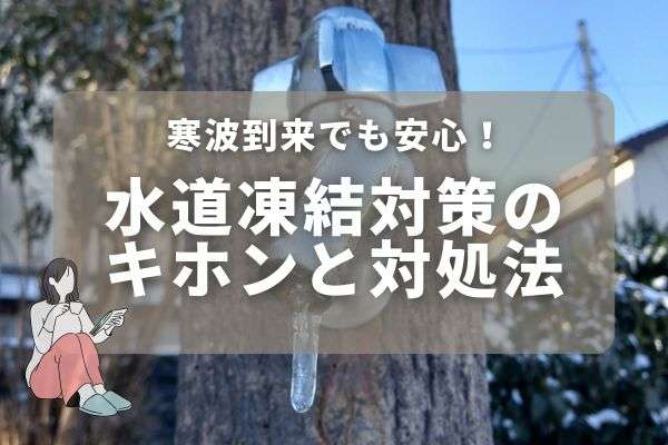 寒波到来でも安心！冬の断水を防ぐ方法＆もしものときの対処法