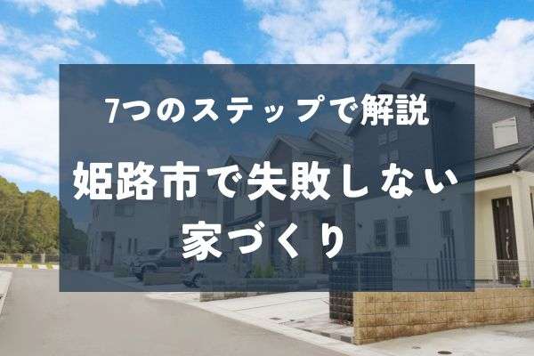 姫路市で失敗しない家づくりのための7つのステップ！