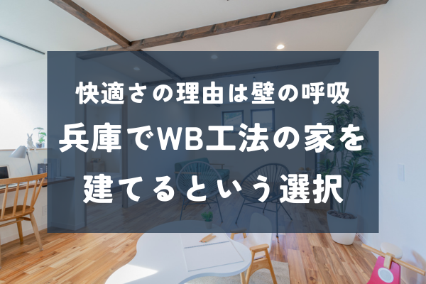 WB工法の家づくりを兵庫で考える方へ、性能と見学会情報をまとめました