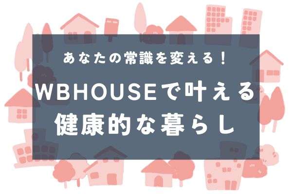 その常識、もう古い？結露もカビも起こりにくいWBHOUSEの家づくり