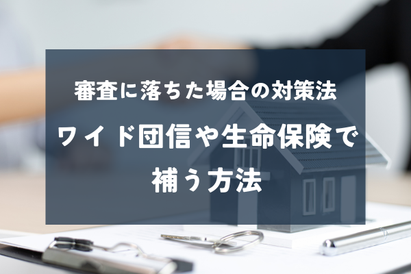 団信に通らなかったらどうする？住宅ローン審査に落ちた後の具体的な対処法まとめ