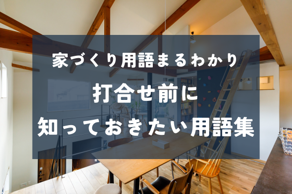 【家づくり初心者向け】マイホーム打ち合わせでよく出る住宅用語をわかりやすく解説！