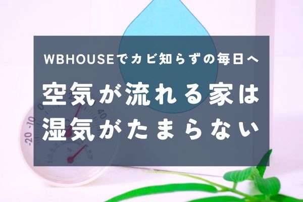 WBHOUSEはなぜカビに強い？湿気・結露・高気密住宅の落とし穴と快適な暮らしの秘密