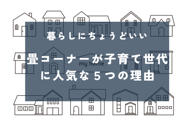 【和モダンな暮らし】畳スペースのある家が子育て世代に選ばれる理由とは？