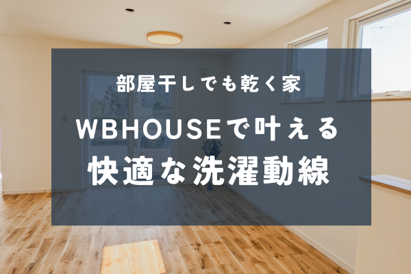 部屋干しでもしっかり乾く家｜WBHOUSEが叶える、家事が整う洗濯動線