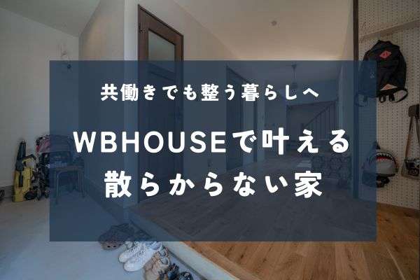 共働きでも整う暮らしへ。WBHOUSEが叶える“散らからない家”の仕組み