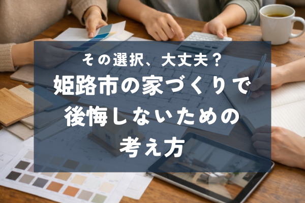 姫路市で家づくりに失敗しないために|後悔しない人の共通点とは