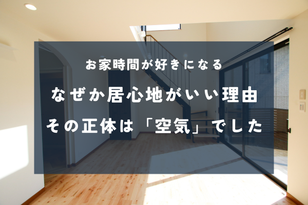 子育て世代が選ぶ理由3つ｜居心地が続く家の空気