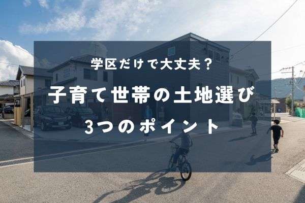 学区だけで決めない土地探し3つの判断基準